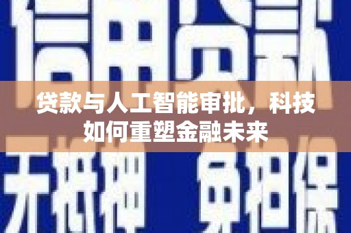 张掖贷款与人工智能审批，科技如何重塑金融未来