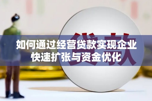 张掖如何通过经营贷款实现企业快速扩张与资金优化