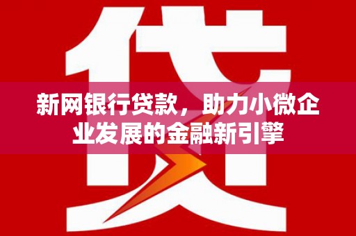 张掖新网银行贷款，助力小微企业发展的金融新引擎