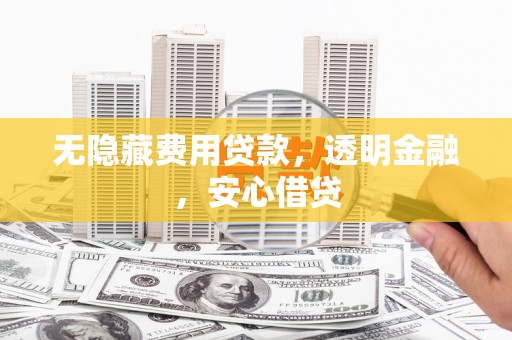 张掖无隐藏费用贷款，透明金融，安心借贷