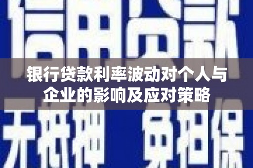 张掖银行贷款利率波动对个人与企业的影响及应对策略