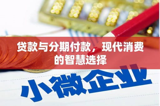 张掖贷款与分期付款，现代消费的智慧选择
