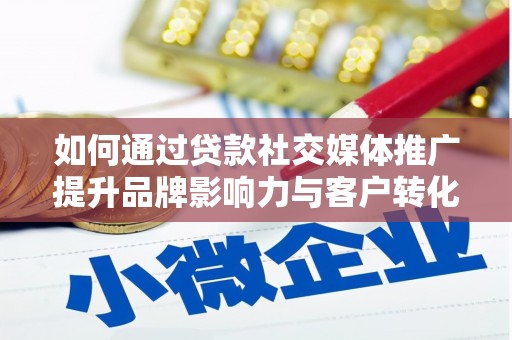 张掖如何通过贷款社交媒体推广提升品牌影响力与客户转化率