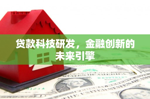 张掖贷款科技研发，金融创新的未来引擎