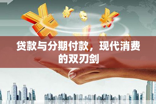 张掖贷款与分期付款，现代消费的双刃剑