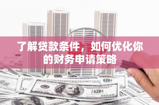 张掖了解贷款条件，如何优化你的财务申请策略
