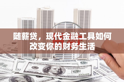 张掖随薪贷，现代金融工具如何改变你的财务生活