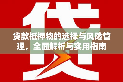 张掖贷款抵押物的选择与风险管理，全面解析与实用指南