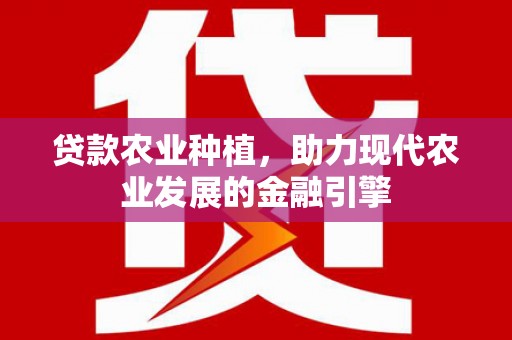 张掖贷款农业种植，助力现代农业发展的金融引擎