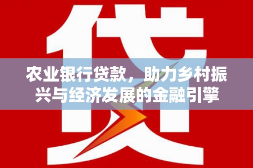 张掖农业银行贷款，助力乡村振兴与经济发展的金融引擎