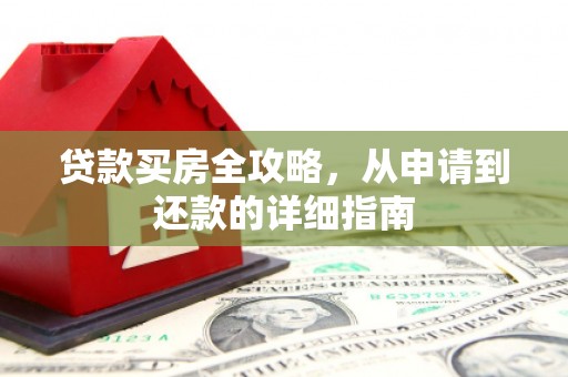 张掖贷款买房全攻略，从申请到还款的详细指南