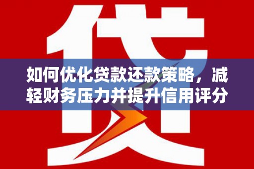 张掖如何优化贷款还款策略，减轻财务压力并提升信用评分