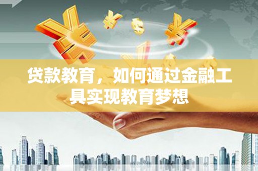 张掖贷款教育，如何通过金融工具实现教育梦想