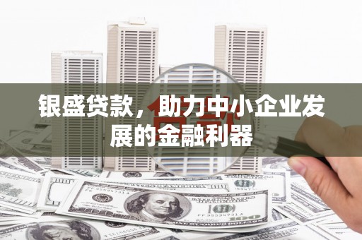 张掖银盛贷款，助力中小企业发展的金融利器