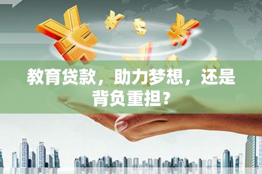 张掖教育贷款，助力梦想，还是背负重担？
