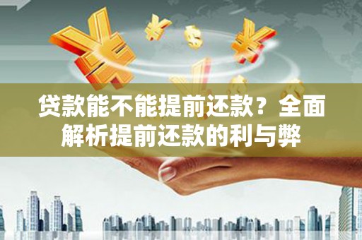 张掖贷款能不能提前还款？全面解析提前还款的利与弊