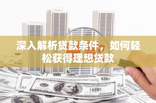 张掖深入解析贷款条件，如何轻松获得理想贷款
