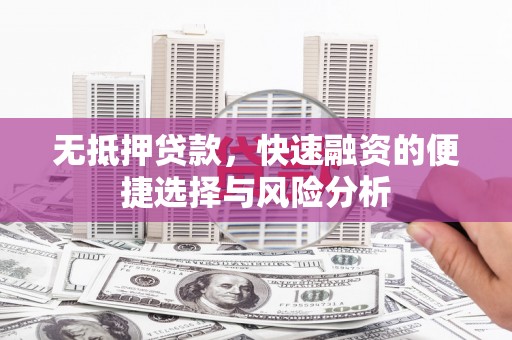 张掖无抵押贷款，快速融资的便捷选择与风险分析