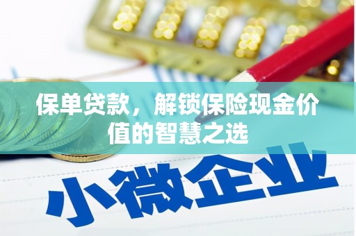 张掖保单贷款，解锁保险现金价值的智慧之选
