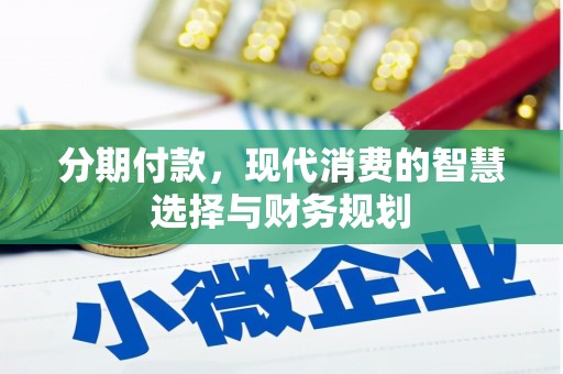 张掖分期付款，现代消费的智慧选择与财务规划