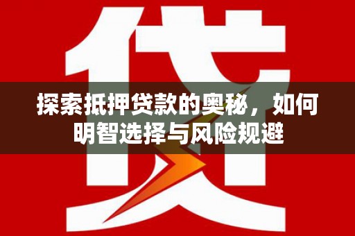 张掖探索抵押贷款的奥秘，如何明智选择与风险规避