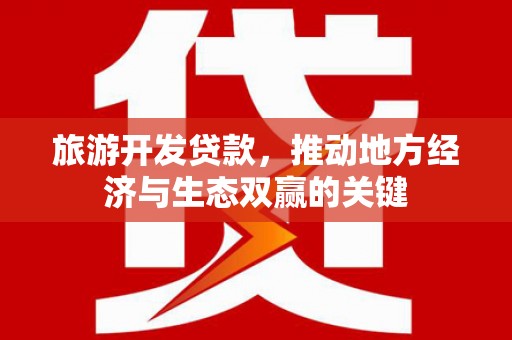 张掖旅游开发贷款，推动地方经济与生态双赢的关键