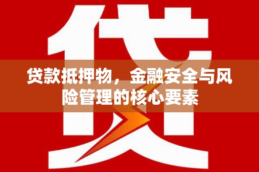 张掖贷款抵押物，金融安全与风险管理的核心要素