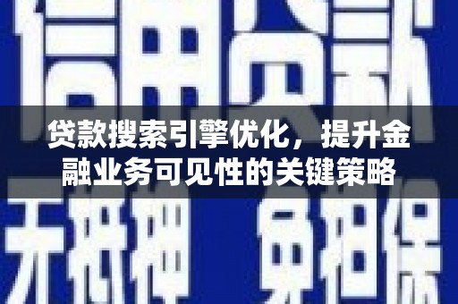 张掖贷款搜索引擎优化，提升金融业务可见性的关键策略