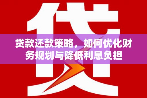 张掖贷款还款策略，如何优化财务规划与降低利息负担