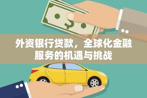 张掖外资银行贷款，全球化金融服务的机遇与挑战