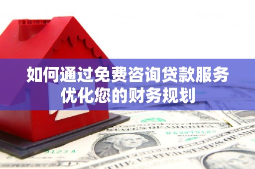 张掖如何通过免费咨询贷款服务优化您的财务规划