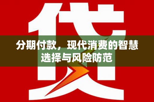 张掖分期付款，现代消费的智慧选择与风险防范