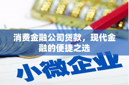 张掖消费金融公司贷款，现代金融的便捷之选