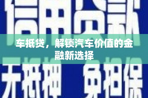 张掖车抵贷，解锁汽车价值的金融新选择