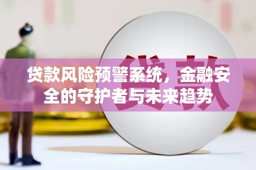 张掖贷款风险预警系统，金融安全的守护者与未来趋势