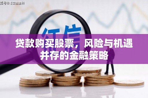 张掖贷款购买股票，风险与机遇并存的金融策略