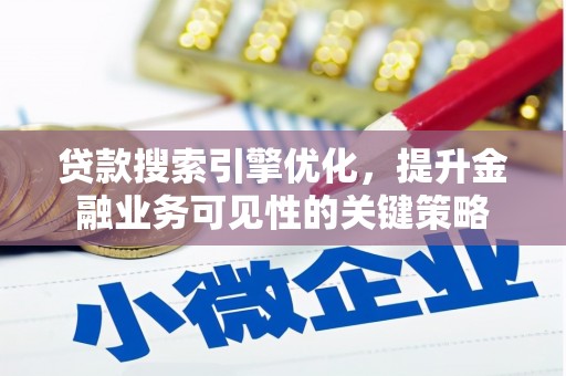张掖贷款搜索引擎优化，提升金融业务可见性的关键策略