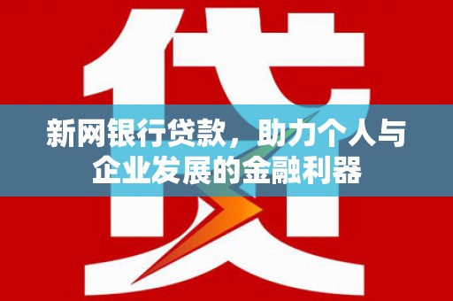 张掖新网银行贷款，助力个人与企业发展的金融利器