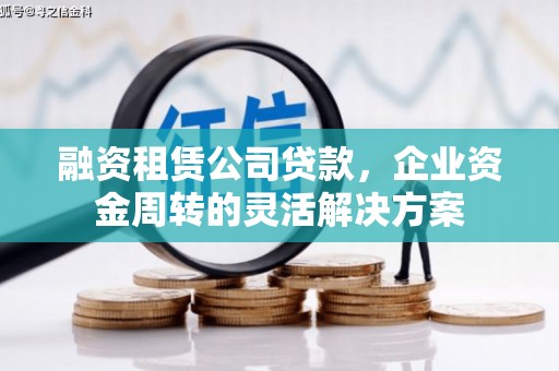 张掖融资租赁公司贷款，企业资金周转的灵活解决方案