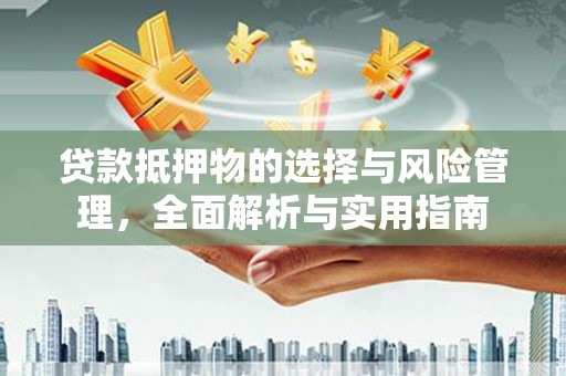 张掖贷款抵押物的选择与风险管理，全面解析与实用指南
