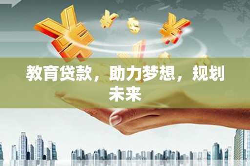 张掖教育贷款，助力梦想，规划未来