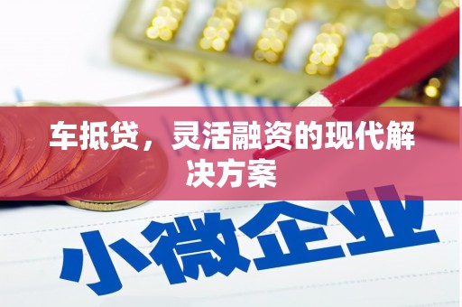 张掖车抵贷，灵活融资的现代解决方案
