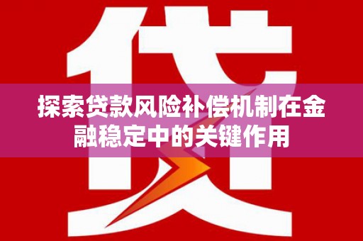 张掖探索贷款风险补偿机制在金融稳定中的关键作用
