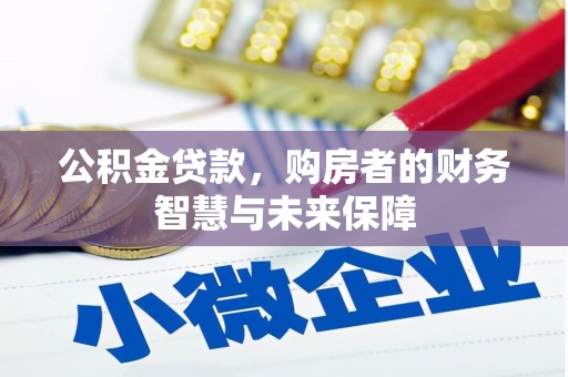 张掖公积金贷款，购房者的财务智慧与未来保障