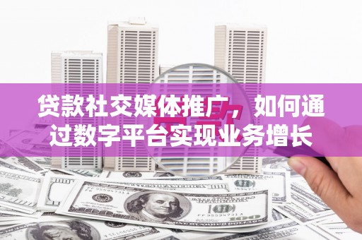 张掖贷款社交媒体推广，如何通过数字平台实现业务增长