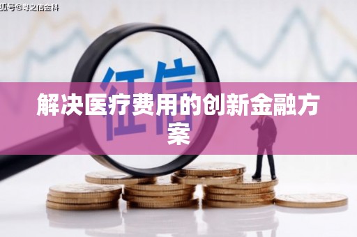 张掖解决医疗费用的创新金融方案