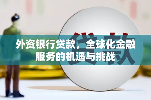 张掖外资银行贷款，全球化金融服务的机遇与挑战