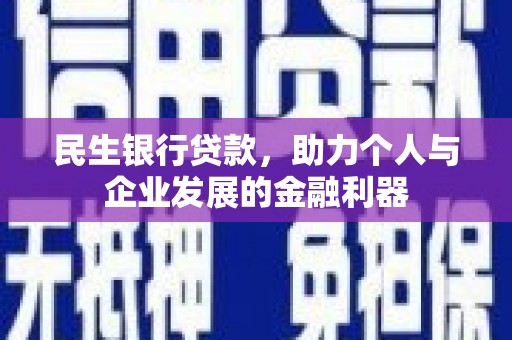 张掖民生银行贷款，助力个人与企业发展的金融利器
