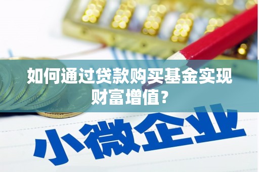 张掖如何通过贷款购买基金实现财富增值？
