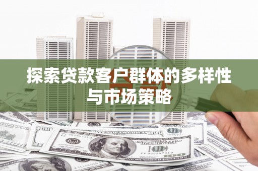 张掖探索贷款客户群体的多样性与市场策略